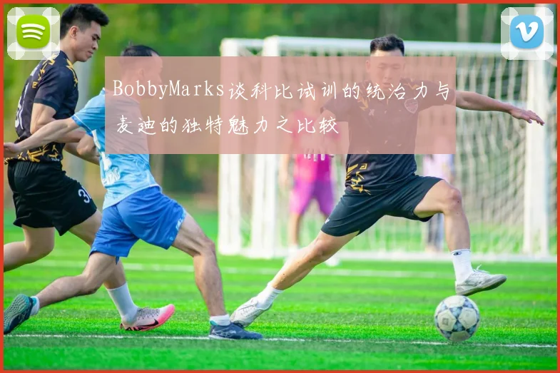 BobbyMarks谈科比试训的统治力与麦迪的独特魅力之比较
